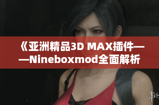 《亞洲精品3D MAX插件——Nineboxmod全面解析》