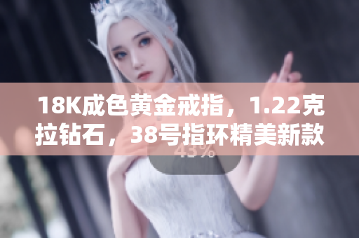18K成色黃金戒指，1.22克拉鉆石，38號指環精美新款