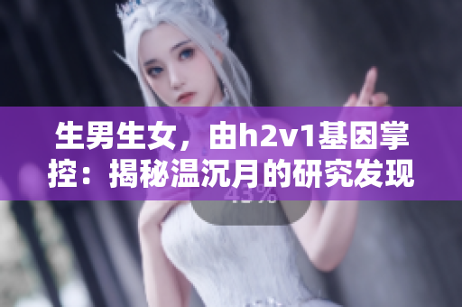 生男生女，由h2v1基因掌控：揭秘溫沉月的研究發現