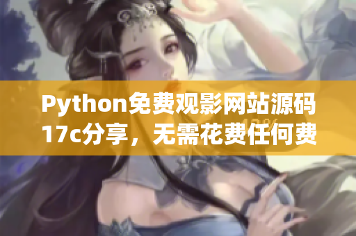 Python免費觀影網站源碼17c分享，無需花費任何費用!