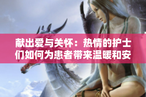 獻出愛與關懷：熱情的護士們如何為患者帶來溫暖和安慰