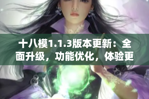 十八模1.1.3版本更新：全面升級，功能優化，體驗更加流暢(1)