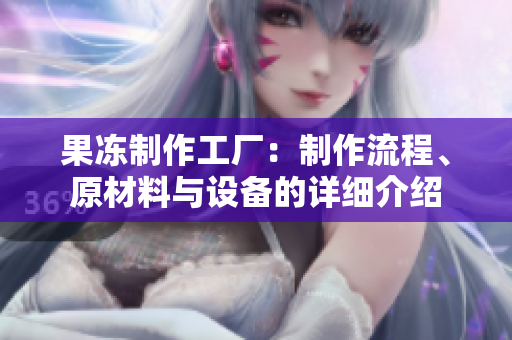 果凍制作工廠：制作流程、原材料與設備的詳細介紹