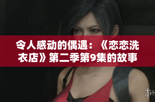 令人感動的偶遇：《戀戀洗衣店》第二季第9集的故事情節簡述