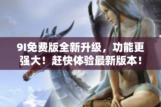 9I免費版全新升級，功能更強大！趕快體驗最新版本！