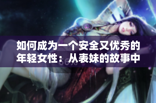 如何成為一個安全又優秀的年輕女性：從表妹的故事中學習！