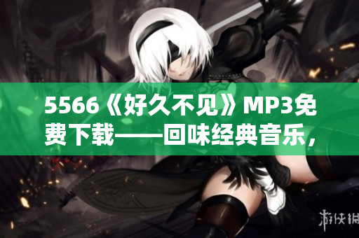 5566《好久不見》MP3免費下載——回味經典音樂，暢享悠揚旋律