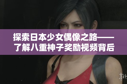 探索日本少女偶像之路——了解八重神子獎勵視頻背后的故事