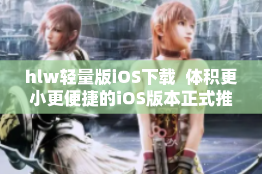 hlw輕量版iOS下載  體積更小更便捷的iOS版本正式推出