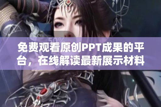 免費(fèi)觀看原創(chuàng)PPT成果的平臺(tái)，在線解讀最新展示材料