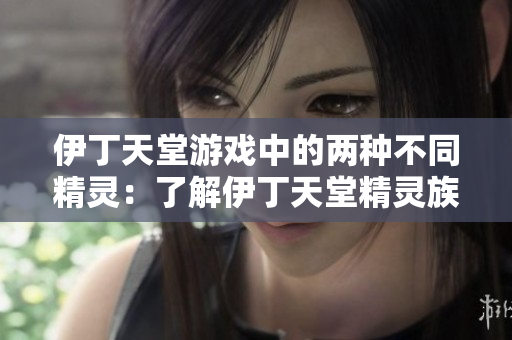 伊丁天堂游戲中的兩種不同精靈：了解伊丁天堂精靈族群特征的方法