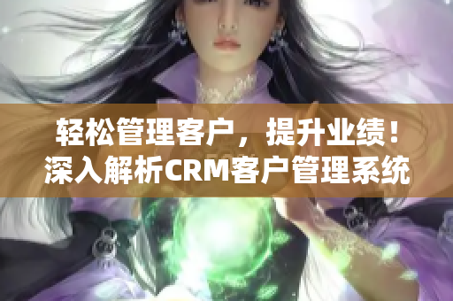 輕松管理客戶，提升業(yè)績！深入解析CRM客戶管理系統(tǒng)