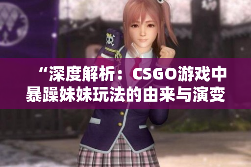 “深度解析：CSGO游戲中暴躁妹妹玩法的由來與演變”