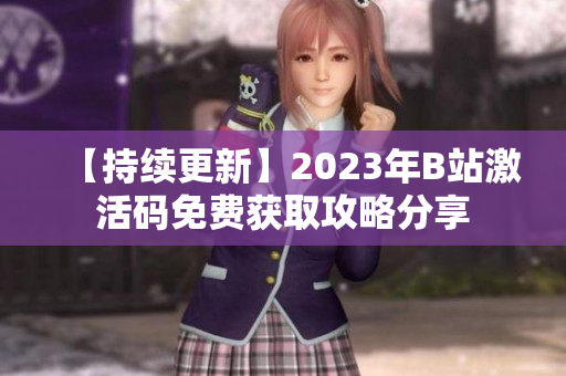 【持續(xù)更新】2023年B站激活碼免費(fèi)獲取攻略分享