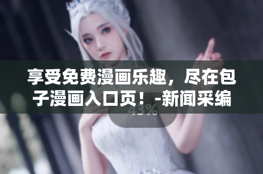 享受免費(fèi)漫畫(huà)樂(lè)趣，盡在包子漫畫(huà)入口頁(yè)！-新聞采編
