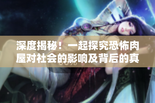 深度揭秘！一起探究恐怖肉屋對(duì)社會(huì)的影響及背后的真相