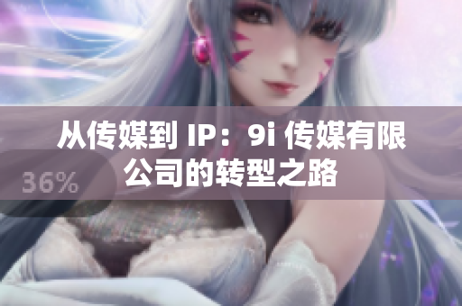從傳媒到 IP：9i 傳媒有限公司的轉型之路