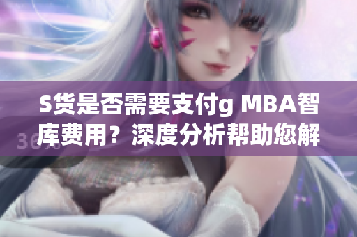 S貨是否需要支付g MBA智庫費用？深度分析幫助您解答