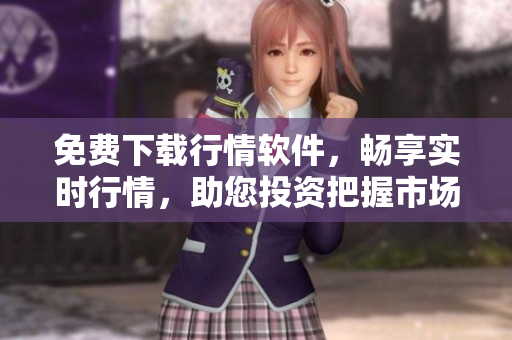 免費下載行情軟件，暢享實時行情，助您投資把握市場動態