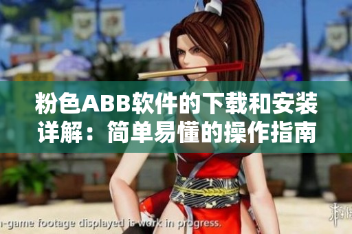 粉色ABB軟件的下載和安裝詳解：簡單易懂的操作指南