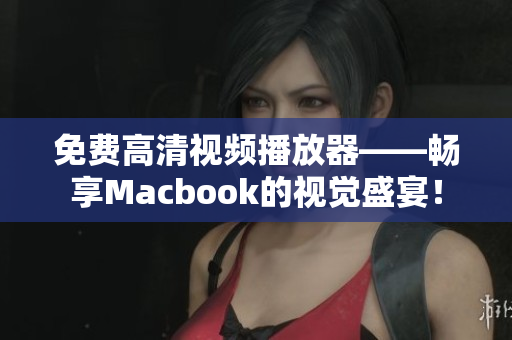 免費高清視頻播放器——暢享Macbook的視覺盛宴！