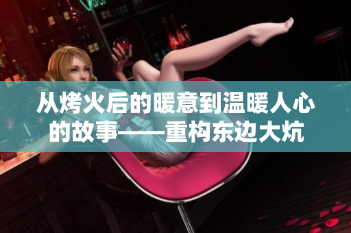從烤火后的暖意到溫暖人心的故事——重構(gòu)東邊大炕