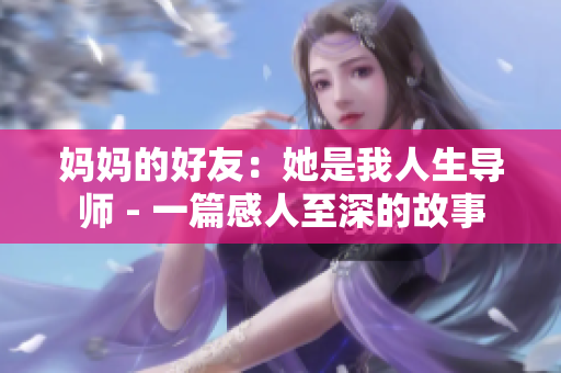 媽媽的好友：她是我人生導(dǎo)師 - 一篇感人至深的故事
