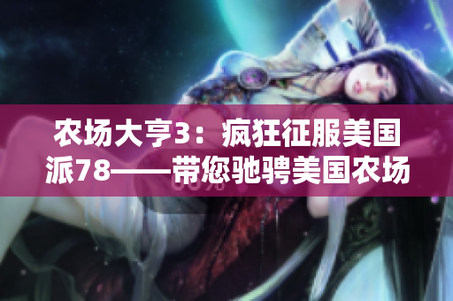 農場大亨3：瘋狂征服美國派78——帶您馳騁美國農場，一飽耳目！
