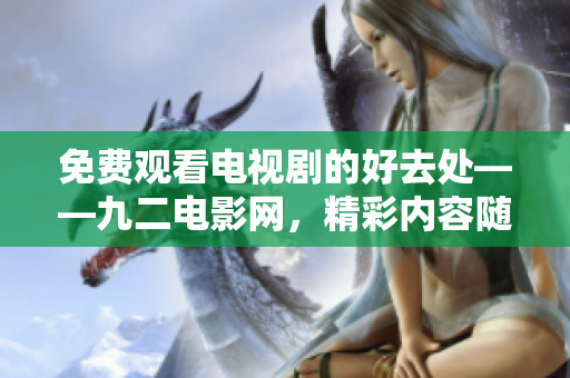 免費觀看電視劇的好去處——九二電影網，精彩內容隨時追！