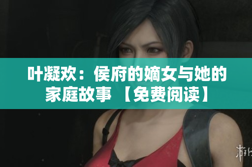 葉凝歡：侯府的嫡女與她的家庭故事 【免費閱讀】