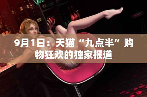 9月1日：天貓“九點(diǎn)半”購(gòu)物狂歡的獨(dú)家報(bào)道