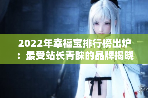 2022年幸福寶排行榜出爐：最受站長青睞的品牌揭曉