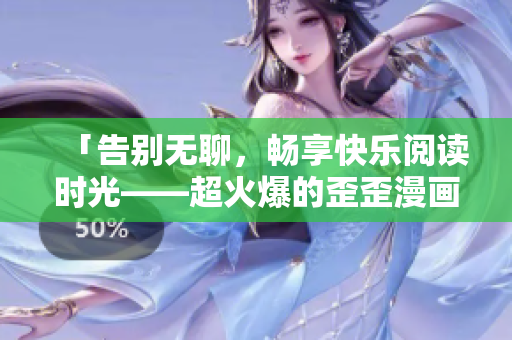 「告別無聊，暢享快樂閱讀時光——超火爆的歪歪漫畫網等你來戰！」