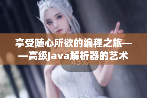享受隨心所欲的編程之旅——高級Java解析器的藝術