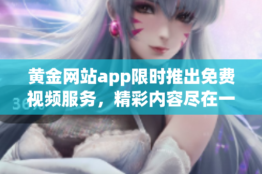 黃金網站app限時推出免費視頻服務，精彩內容盡在一手掌握