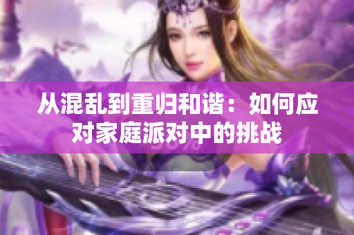 從混亂到重歸和諧：如何應對家庭派對中的挑戰