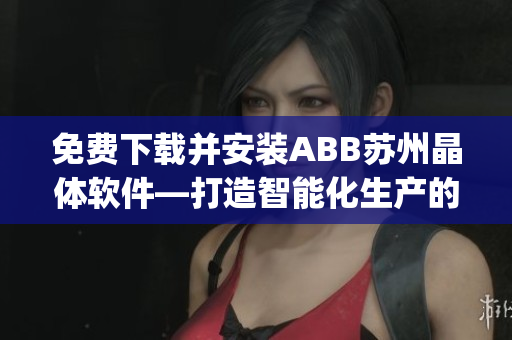 免費(fèi)下載并安裝ABB蘇州晶體軟件—打造智能化生產(chǎn)的新利器(1)