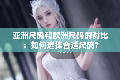 亞洲尺碼和歐洲尺碼的對比：如何選擇合適尺碼？