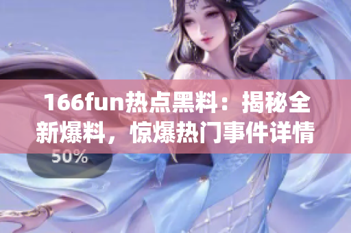 166fun熱點黑料：揭秘全新爆料，驚爆熱門事件詳情！(1)