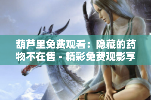葫蘆里免費觀看：隱藏的藥物不在售 - 精彩免費觀影享受