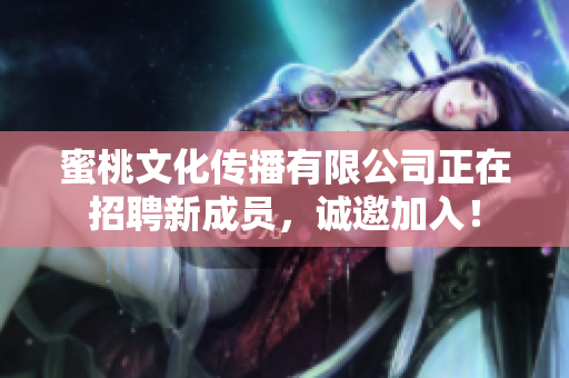 蜜桃文化傳播有限公司正在招聘新成員，誠邀加入！
