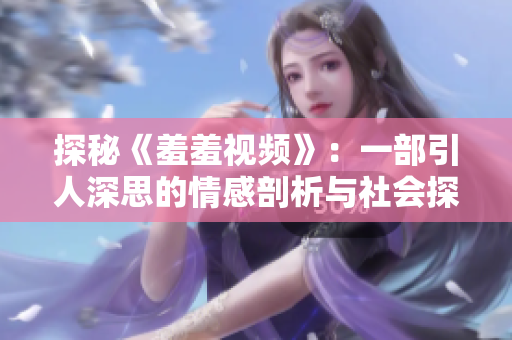 探秘《羞羞視頻》：一部引人深思的情感剖析與社會探討之作