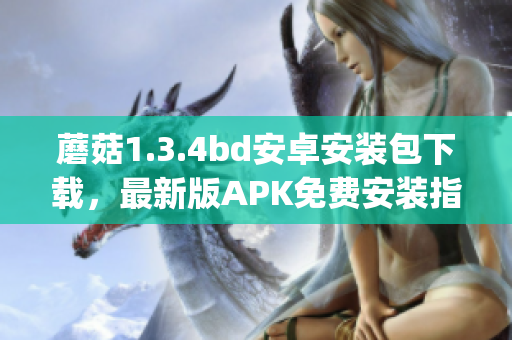蘑菇1.3.4bd安卓安裝包下載，最新版APK免費安裝指南(1)