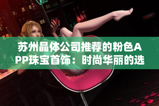 蘇州晶體公司推薦的粉色APP珠寶首飾：時尚華麗的選擇