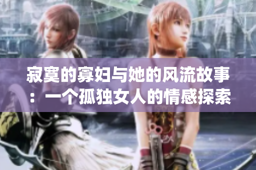 寂寞的寡婦與她的風流故事：一個孤獨女人的情感探索(1)