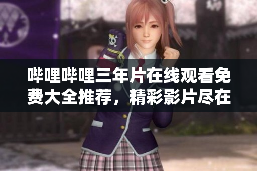 嗶哩嗶哩三年片在線觀看免費大全推薦，精彩影片盡在嗶哩嗶哩