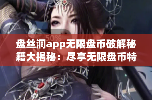 盤絲洞app無限盤幣破解秘籍大揭秘：盡享無限盤幣特權！(1)