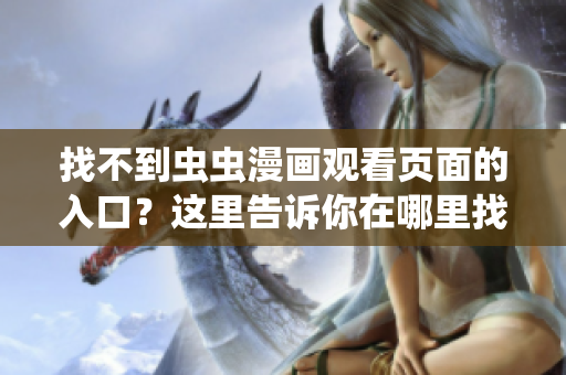 找不到蟲蟲漫畫觀看頁面的入口？這里告訴你在哪里找！