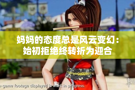 媽媽的態度總是風云變幻：始初拒絕終轉折為迎合