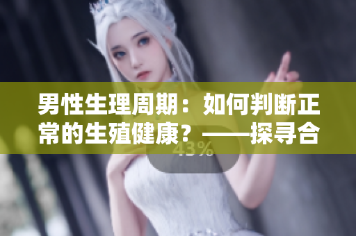 男性生理周期：如何判斷正常的生殖健康？——探尋合理的計量標準